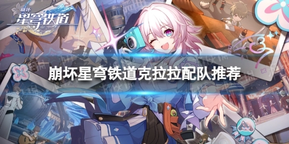 崩坏星穹铁道克拉拉配队有哪些好选择崩坏星穹铁道克拉拉配队攻略推荐