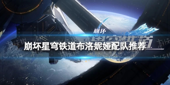 崩坏星穹铁道布洛妮娅配队攻略：如何为布洛妮娅搭配队伍