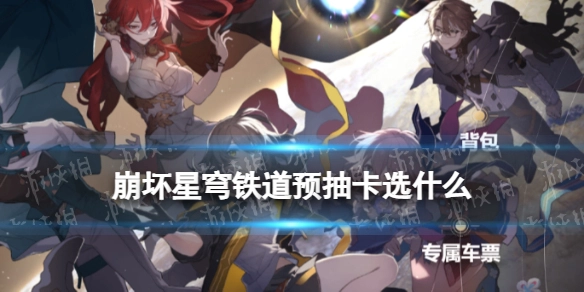 崩坏星穹铁道预抽卡该选哪些？这份预抽卡奖励选择指南请收好