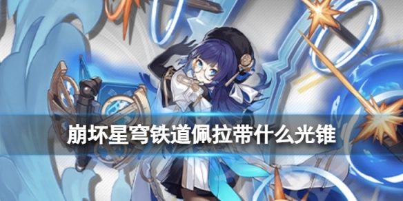 崩坏星穹铁道佩拉适合搭配哪些光锥崩坏星穹铁道佩拉光锥选择建议