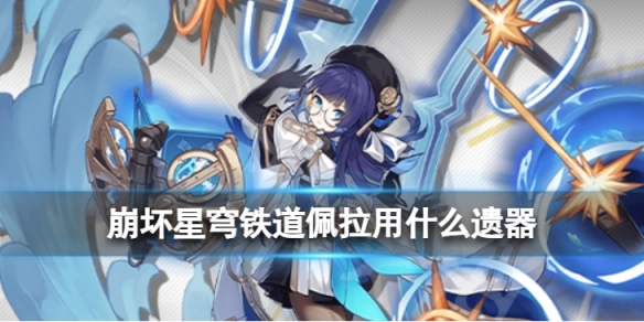崩坏星穹铁道佩拉的遗器该如何选择？这里有佩拉遗器的使用建议