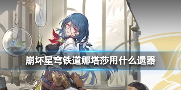 崩坏星穹铁道娜塔莎遗器怎么选崩坏星穹铁道娜塔莎遗器搭配建议