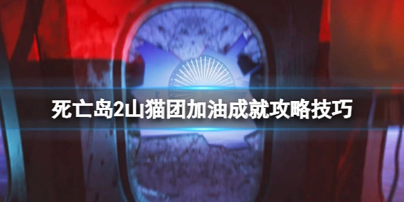 死亡岛2山猫团加油成就达成指南与技巧分享