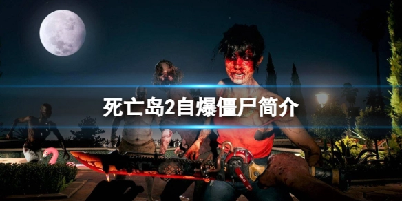死亡岛2里的自爆僵尸为何能开口说话？来了解下死亡岛2自爆僵尸的相关介绍