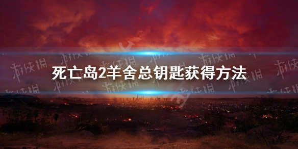 死亡岛2羊舍总钥匙的位置在哪？死亡岛2羊舍总钥匙该怎么获得
