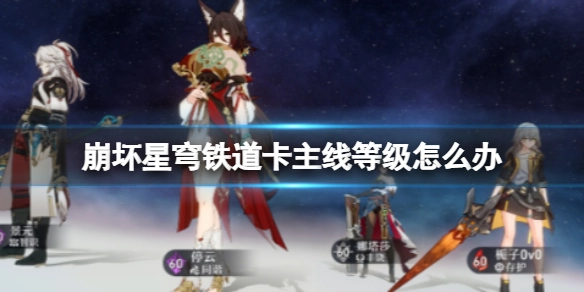 崩坏星穹铁道遇到主线等级卡住的情况该如何处理？又该怎么提升主线等级呢？