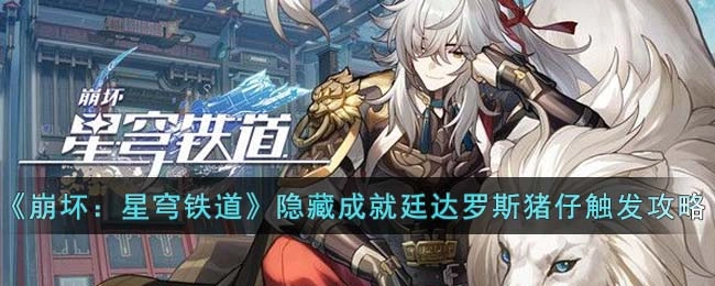 崩坏星穹铁道隐藏成就“廷达罗斯猪仔”触发方法指南