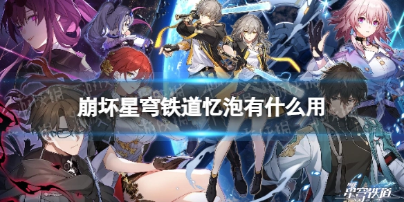 崩坏星穹铁道里的忆泡能发挥什么作用？又该如何解锁忆泡呢
