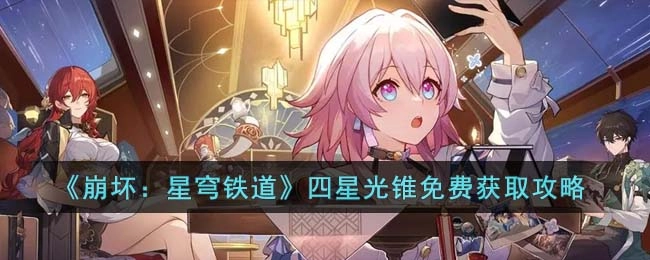 如何免费获取崩坏星穹铁道的四星光锥