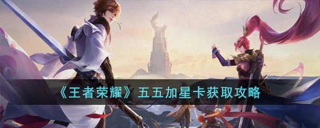王者荣耀五五加星卡怎么获得