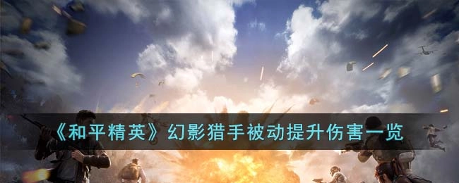 和平精英幻影猎手被动技能伤害加成详情