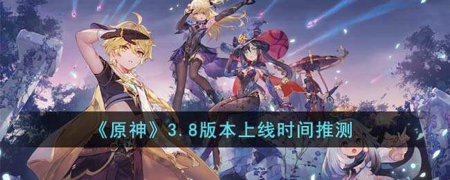 原神3.8版本预计推出时间的相关推测
