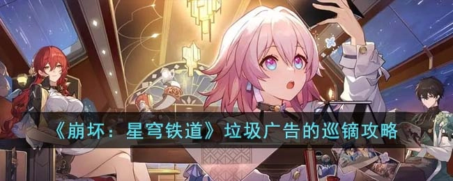巡镝应对崩坏星穹铁道垃圾广告的实用攻略