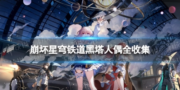 崩坏星穹铁道黑塔人偶全收集指南空间站黑塔人偶位置分布汇总