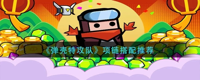 《弹壳特攻队项链装备搭配推荐：哪个项链更好？》