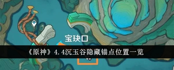原神4.4沉玉谷隐藏锚点的位置在哪里，隐藏地图该怎么玩？