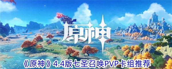 《原神》4.4版本七圣召唤卡组推荐，七圣召唤PVP最强阵容搭配攻略
