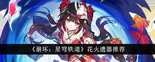 《崩坏星穹铁道》花火遗器推荐及词条搭配介绍