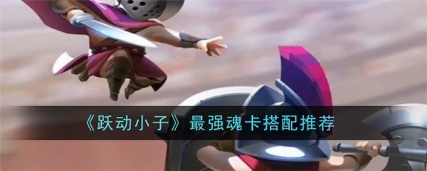 跃动小子中最强魂卡该如何进行配置，魂卡技能属性又该怎么选择搭配？