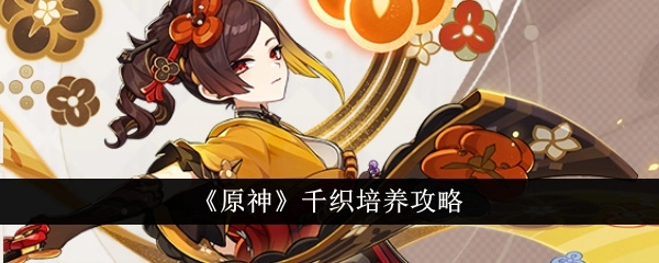 《原神》千织技能机制解析、培养指南及圣遗物搭配推荐