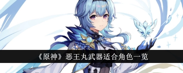 原神恶王丸适用角色及武器面板、培养材料全览