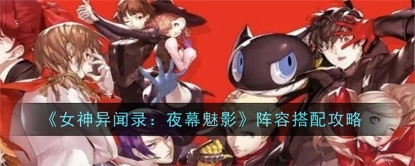 《女神异闻录夜幕魅影》平民开荒背水队阵容介绍