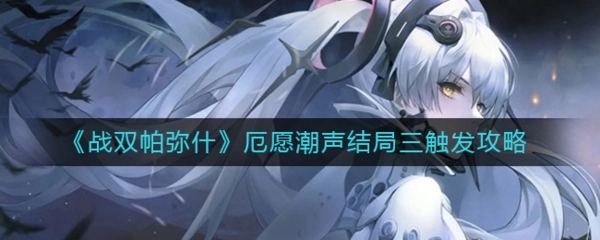 《战双帕弥什厄愿潮声结局三触发及开启方法详细讲解》