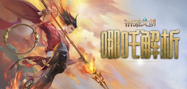 《洪荒文明》手游哪吒深度剖析：我命由我不由天