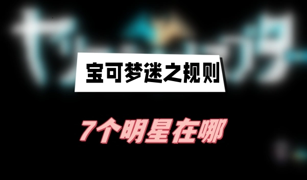 宝可梦迷之规则里提到的7个明星都在什么地方